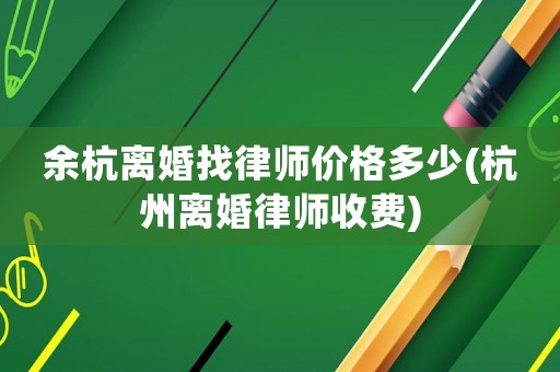 余杭離婚找律師價格多少(杭州離婚律師收費)