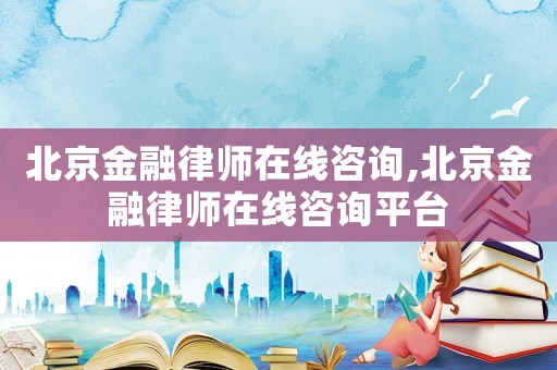 北京金融律師在線咨詢,北京金融律師在線咨詢平臺