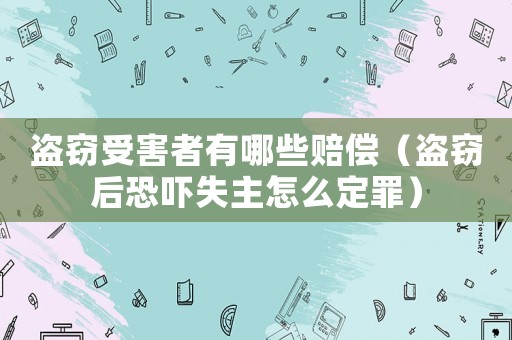 盜竊受害者有哪些賠償（盜竊后恐嚇失主怎么定罪）