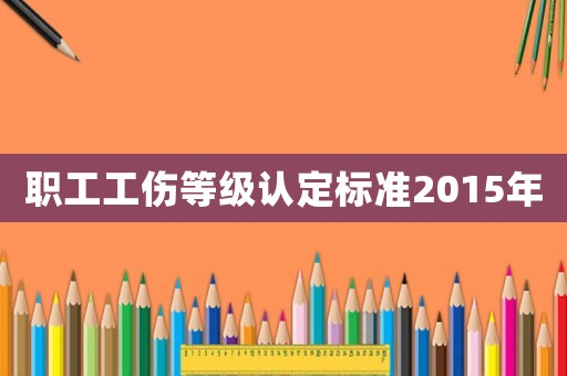 職工工傷等級認定標準2015年