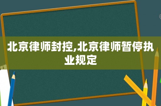 北京律師封控,北京律師暫停執(zhí)業(yè)規(guī)定