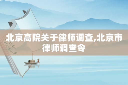 北京高院關于律師調查,北京市律師調查令