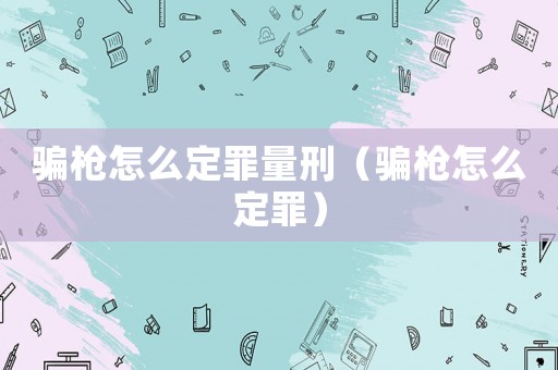 騙槍怎么定罪量刑（騙槍怎么定罪）