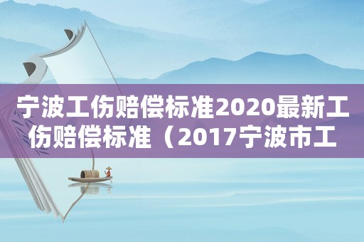 寧波工傷賠償標準2020最新工傷賠償標準（2017寧波市工傷賠償標準）