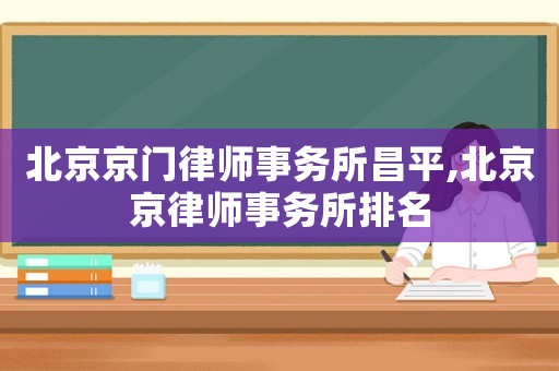 北京京門律師事務所昌平,北京京律師事務所排名