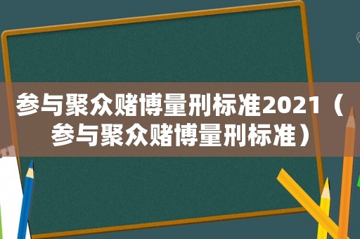 參與聚眾賭博量刑標準2021（參與聚眾賭博量刑標準）