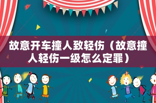 故意開車撞人致輕傷（故意撞人輕傷一級怎么定罪）