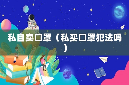 私自賣口罩（私買口罩犯法嗎）