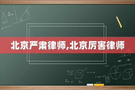 北京嚴(yán)肅律師,北京厲害律師