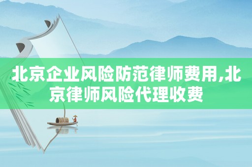 北京企業風險防范律師費用,北京律師風險代理收費