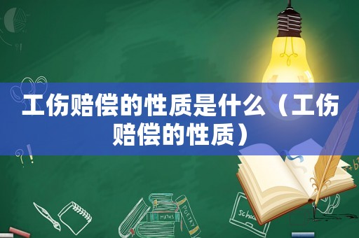 工傷賠償?shù)男再|(zhì)是什么（工傷賠償?shù)男再|(zhì)）