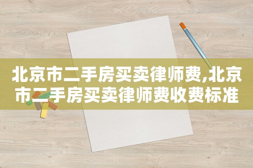 北京市二手房買賣律師費,北京市二手房買賣律師費收費標準