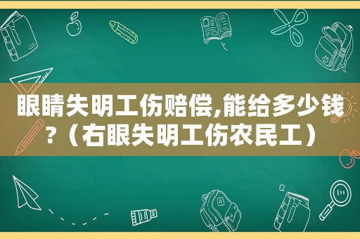 眼睛失明工傷賠償,能給多少錢?（右眼失明工傷農民工）