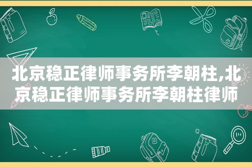 北京穩(wěn)正律師事務(wù)所李朝柱,北京穩(wěn)正律師事務(wù)所李朝柱律師簡介