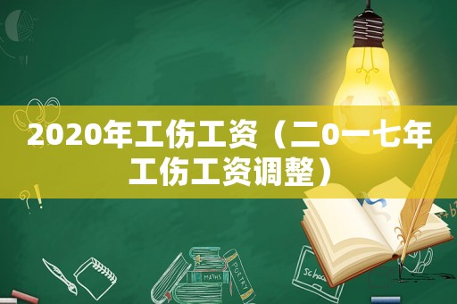 2020年工傷工資（二0一七年工傷工資調整）