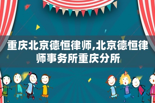 重慶北京德恒律師,北京德恒律師事務(wù)所重慶分所