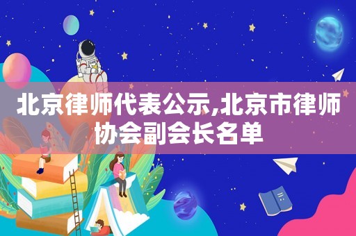 北京律師代表公示,北京市律師協(xié)會副會長名單
