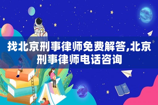 找北京刑事律師免費解答,北京刑事律師電話咨詢
