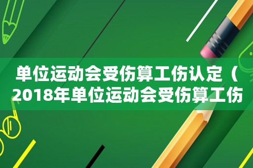 單位運動會受傷算工傷認定（2018年單位運動會受傷算工傷嗎）