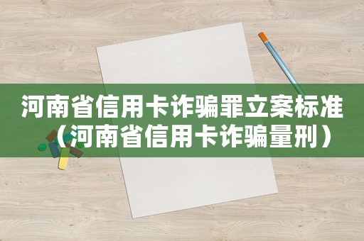 河南省信用卡詐騙罪立案標準（河南省信用卡詐騙量刑）