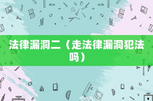 法律漏洞二（走法律漏洞犯法嗎）
