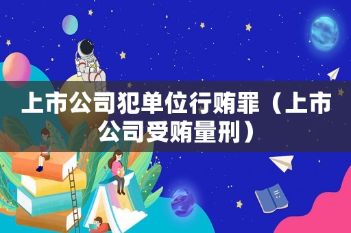 上市公司犯單位行賄罪（上市公司受賄量刑）