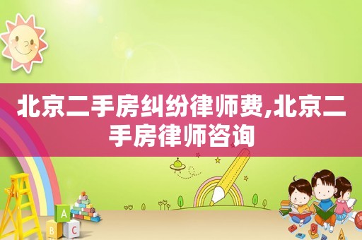 北京二手房糾紛律師費,北京二手房律師咨詢
