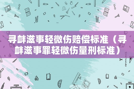尋釁滋事輕微傷賠償標準（尋釁滋事罪輕微傷量刑標準）