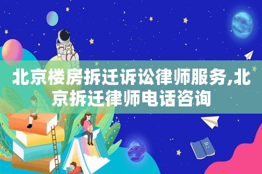 北京樓房拆遷訴訟律師服務,北京拆遷律師電話咨詢