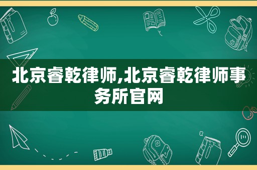 北京睿乾律師,北京睿乾律師事務(wù)所官網(wǎng)