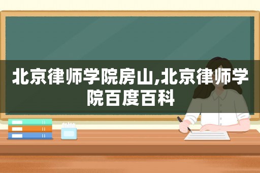 北京律師學(xué)院房山,北京律師學(xué)院百度百科