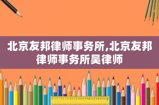 北京友邦律師事務所,北京友邦律師事務所吳律師