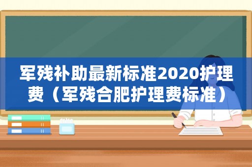 軍殘補助最新標準2020護理費（軍殘合肥護理費標準）