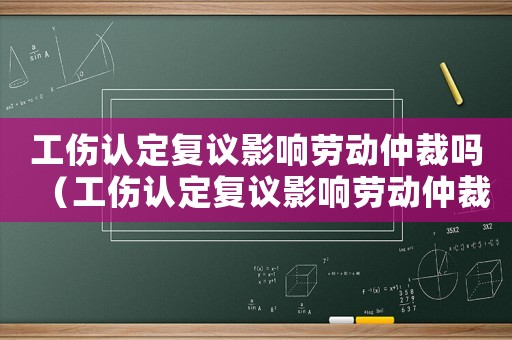 工傷認定復議影響勞動仲裁嗎（工傷認定復議影響勞動仲裁嗎）