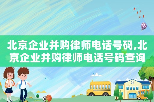 北京企業并購律師電話號碼,北京企業并購律師電話號碼查詢