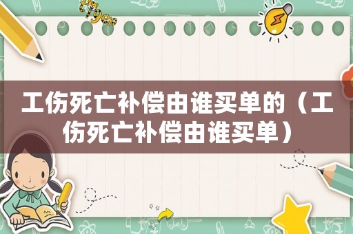 工傷死亡補償由誰買單的（工傷死亡補償由誰買單）