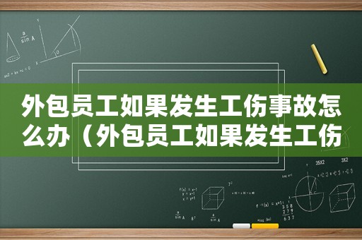 外包員工如果發生工傷事故怎么辦（外包員工如果發生工傷事故）