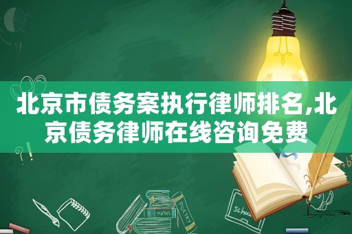 北京市債務案執行律師排名,北京債務律師在線咨詢免費