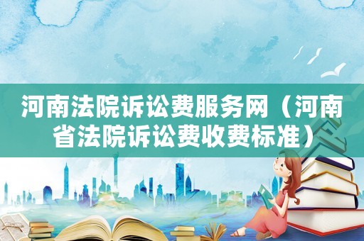 河南法院訴訟費服務網（河南省法院訴訟費收費標準）