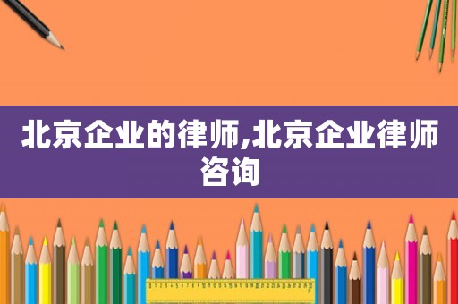 北京企業的律師,北京企業律師咨詢