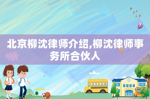 北京柳沈律師介紹,柳沈律師事務所合伙人