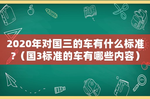 2020年對國三的車有什么標準?（國3標準的車有哪些內容）