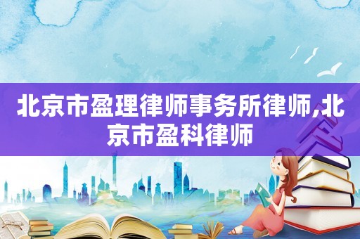 北京市盈理律師事務所律師,北京市盈科律師