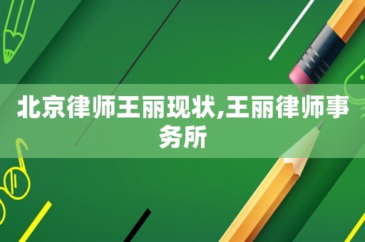 北京律師王麗現(xiàn)狀,王麗律師事務(wù)所