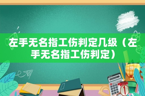 左手無名指工傷判定幾級（左手無名指工傷判定）