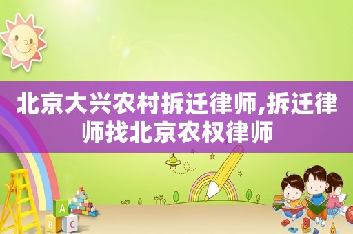 北京大興農村拆遷律師,拆遷律師找北京農權律師