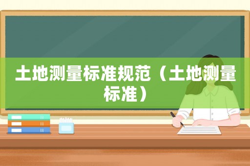 土地測量標(biāo)準(zhǔn)規(guī)范（土地測量標(biāo)準(zhǔn)）