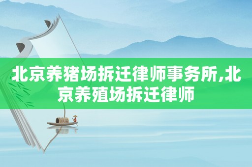 北京養(yǎng)豬場(chǎng)拆遷律師事務(wù)所,北京養(yǎng)殖場(chǎng)拆遷律師