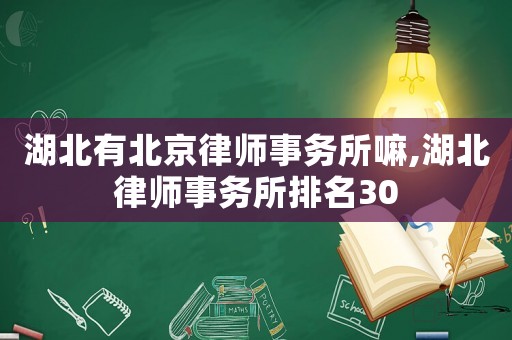 湖北有北京律師事務所嘛,湖北律師事務所排名30