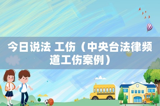 今日說法 工傷（中央臺(tái)法律頻道工傷案例）